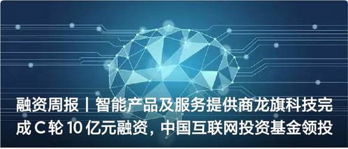 融资周报丨智能产品及服务提供商龙旗科技完成c轮10亿元融资